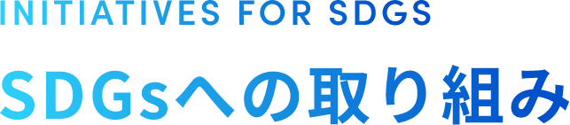 INITIATIVES FOR SDGS SDGsへの取り組み